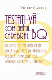 Testati-va coeficientul cerebral BQ. Descoperiti-va inteligenta reala prin teste de aptitudini, logica, memorie, EQ, gandire creativa si laterala