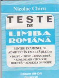 TESTE DE LIMBA ROMANA PENTRU EXAMENUL DE ADMITERE IN FACULTATILE DE: DREPT, LITERE, JURNALISTICA, COMUNICATII, TEOLOGIE, BIROTICA, ACADEMIA DE POLITIE