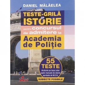 Teste grila de istorie pentru concursul de admitere la Academia de Politie. 55 de teste alcatuite pe baza celor sapte manuale de istorie aprobate de M.E.N.