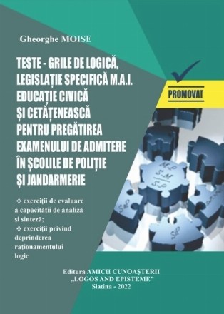 Teste-grila de LOGICA, legislatie specifica M.A.I. Educatie civica si cetateneasca pentru pregatirea examenului de admitere in scolile de politie si jandarmerie. Sesiunea 2022