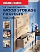 The Black and Decker Complete Guide to Wood Storage Projects: Built-in and Freestanding Projects For All Aroun