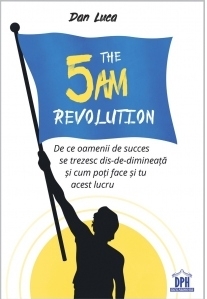 The 5 AM Revolution. De ce oamenii de succes se trezesc dis-de-dimineata si cum poti face si tu acest lucru