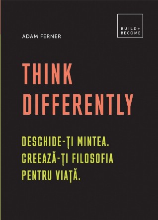 Think Differently. Deschideti mintea. Creaza-ti filosofia pentru viata