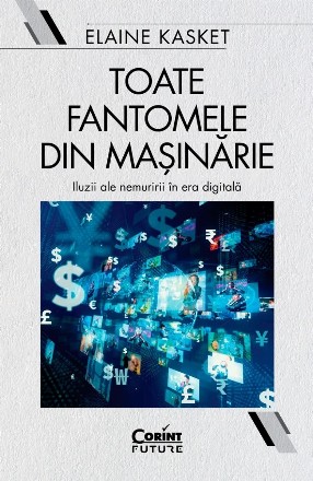 Toate fantomele din maşinărie : iluzii ale nemuririi în era digitală