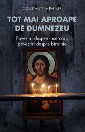 Tot mai aproape de Dumnezeu. Povestiri despre incercari, povestiri despre biruinte