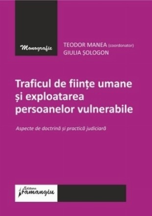 Traficul de fiinţe umane şi exploatarea persoanelor vulnerabile : aspecte de doctrină şi practică judiciară