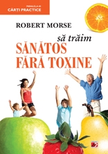 SA TRAIM SANATOS FARA TOXINE. GHID FUNDAMENTAL. ALIMENTE SI PLANTE NATURALE PENTRU REGENERAREA CELULARA COMPLETA