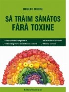 Sa traim sanatos fara toxine. Ghid fundamental. Alimente si plante naturale pentru regenerarea celulara comple