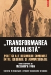 Transformarea socialista. Politici ale regimului comunist intre ideologie si administratie