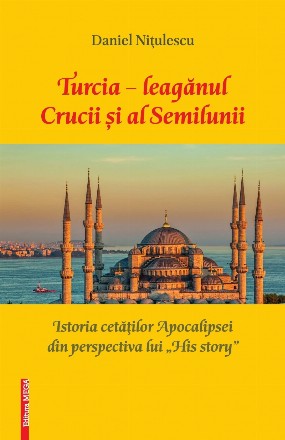 Turcia - leagănul Crucii şi al Semilunii : istoria cetăţilor Apocalipsei din perspectiva lui 