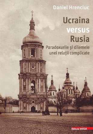 Ucraina versus Rusia : paradoxurile şi dilemele unei relaţii complicate