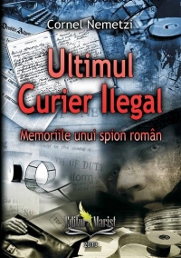 Ultimul Curier Ilegal. Memoriile unui spion roman