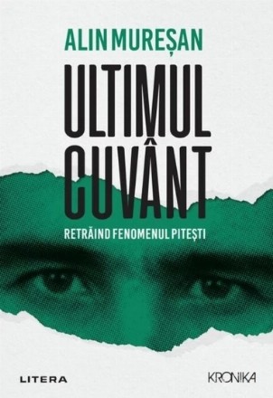 Ultimul cuvânt : retrăind fenomenul Piteşti