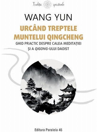 Urcând treptele muntelui Qingcheng : ghid practic despre calea meditaţiei şi a qigong-ului daoist