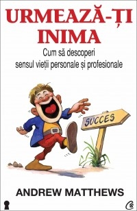 Urmeaza-ti inima. Cum sa descoperi sensul vietii personale si profesionale