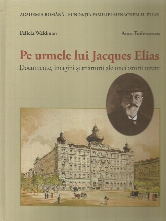 Pe urmele lui Jacques Elias : documente, imagini şi mărturii ale unei istorii uitate