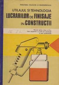 Utilajul si tehnologia lucrarilor de finisare in constructii - Manual pentru clasa a X-a, licee industriale cu profil de constructii si scoli profesionale