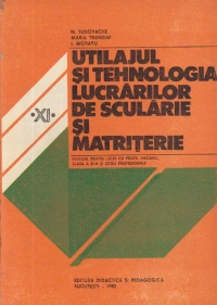 Utilajul si tehnologia lucrarilor de scularie si matritare - Manual pentru licee industriale cu profil de mecanica, clasa a XI-a si scoli profesionale