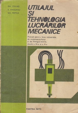 Utilajul si tehnologia lucrarilor mecanice (Manual pentru licee industriale, de matematica-fizica si de filologie-istorie clasele a IX-a si a X-a)