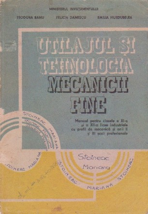 Utilajul si tehnologia mecanicii fine. Manual pentru clasele a XI-a si a XII-a licee industriale cu profil de mecanica si anii II si III scoli profesionale