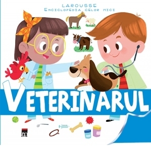 Veterinarul - Larousse Enciclopedia celor mici