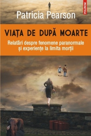 Viaţa de după moarte. Relatări despre fenomene paranormale şi experienţe la limita morţii