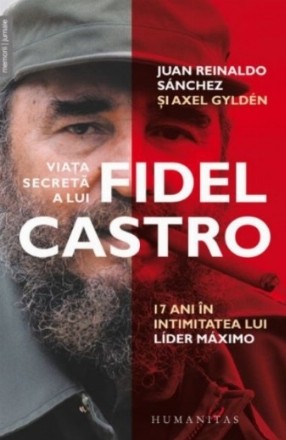 Viata secreta a lui Fidel Castro. 17 ani in intimitatea lui Lider Maximo