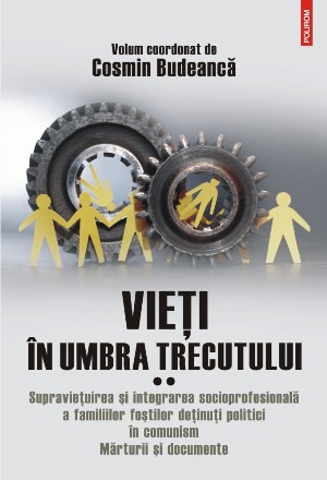 Vieți în umbra trecutului. Supravieţuirea şi integrarea socioprofesională a familiilor foştilor deţinuţi politici în comunism. Mărturii şi documente. Volumul II