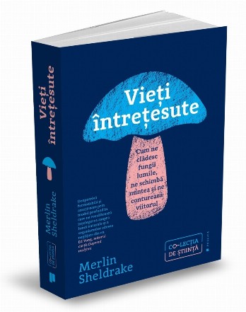 Vieţi întreţesute : cum ne clădesc fungii lumile, ne schimbă mintea şi ne conturează viitorul