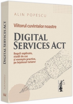 Viitorul cuvintelor noastre : Digital Services Act,reguli explicate, studii de caz şi exemple practice, pe înţelesul tuturor