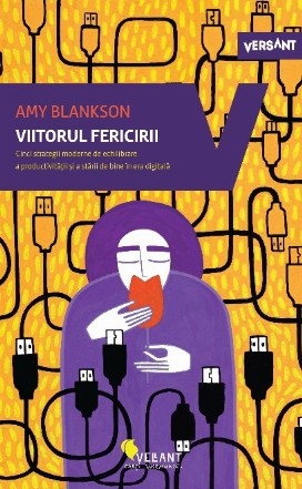 Viitorul fericirii. Cinci strategii moderne de echilibrare a productivitatii si a starii de bine in era digitala