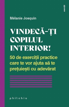 Vindecă-ţi copilul interior! : 50 de exerciţii practice care te vor ajuta să te preţuieşti cu adevărat