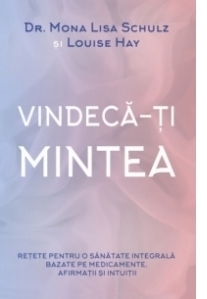 Vindeca-ti mintea. Retete pentru o sanatate integrala bazate pe medicamente, afirmatii si intuitii