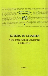 P.S.B. vol VIII - Viata imparatului Constantin si alte scrieri - Eusebiu de Cezareea