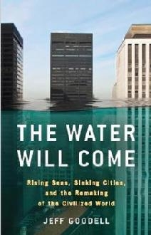 Water Will Come: Rising Seas, Sinking Cities, and the Remaki