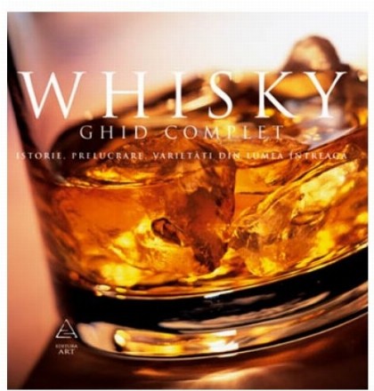 Whisky. Ghid complet: istorie, prelucrare, degustare, varietăţi din toată lumea