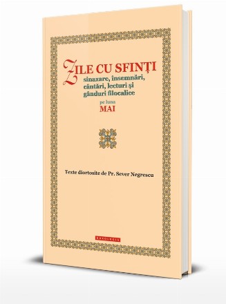 Zile cu sfinţi : (sinaxare, însemnări, cântări, lecturi şi gânduri filocalice) pe luna mai